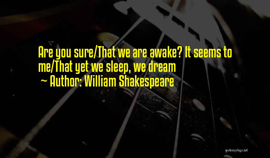 William Shakespeare Quotes: Are You Sure/that We Are Awake? It Seems To Me/that Yet We Sleep, We Dream