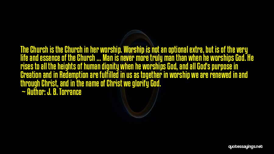 J. B. Torrance Quotes: The Church Is The Church In Her Worship. Worship Is Not An Optional Extra, But Is Of The Very Life
