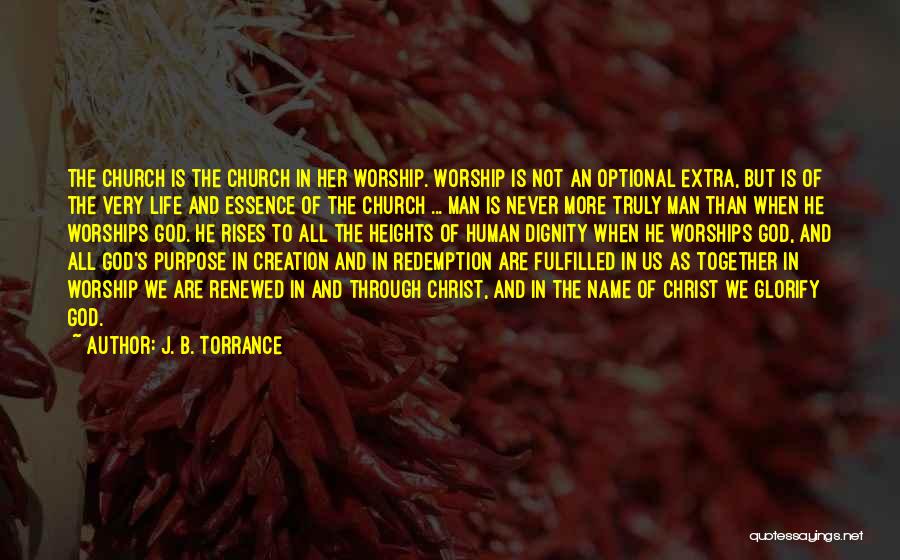 J. B. Torrance Quotes: The Church Is The Church In Her Worship. Worship Is Not An Optional Extra, But Is Of The Very Life