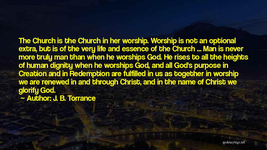 J. B. Torrance Quotes: The Church Is The Church In Her Worship. Worship Is Not An Optional Extra, But Is Of The Very Life