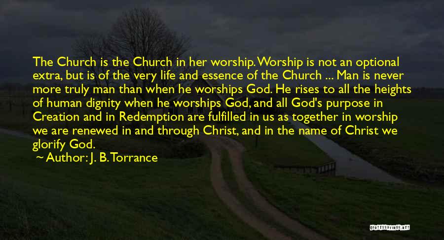 J. B. Torrance Quotes: The Church Is The Church In Her Worship. Worship Is Not An Optional Extra, But Is Of The Very Life