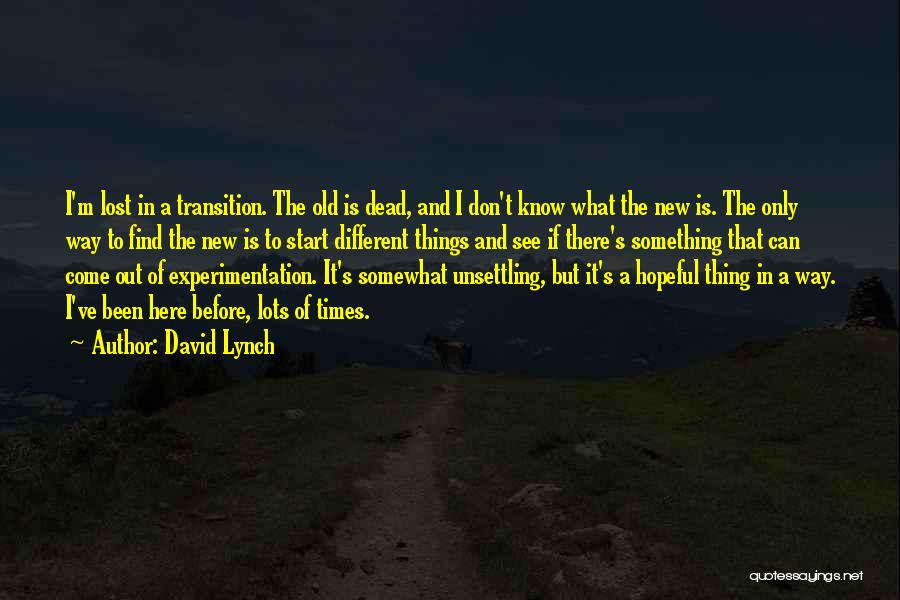 David Lynch Quotes: I'm Lost In A Transition. The Old Is Dead, And I Don't Know What The New Is. The Only Way