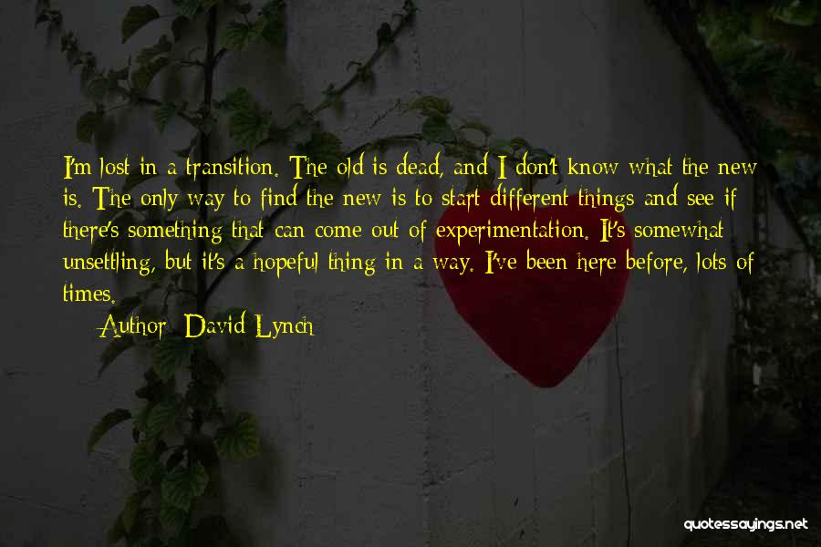 David Lynch Quotes: I'm Lost In A Transition. The Old Is Dead, And I Don't Know What The New Is. The Only Way