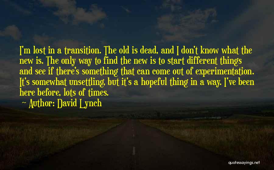 David Lynch Quotes: I'm Lost In A Transition. The Old Is Dead, And I Don't Know What The New Is. The Only Way