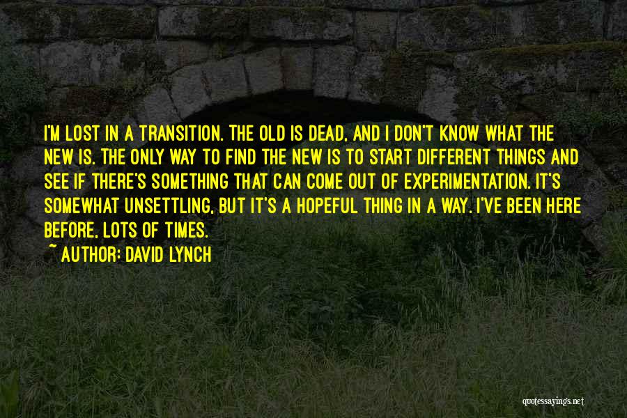 David Lynch Quotes: I'm Lost In A Transition. The Old Is Dead, And I Don't Know What The New Is. The Only Way