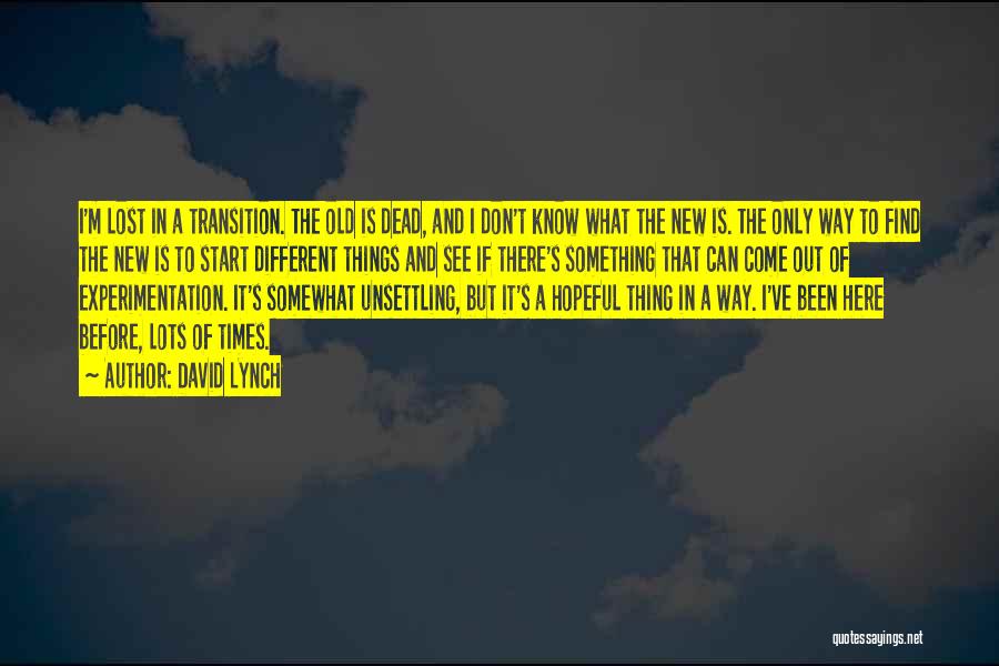 David Lynch Quotes: I'm Lost In A Transition. The Old Is Dead, And I Don't Know What The New Is. The Only Way