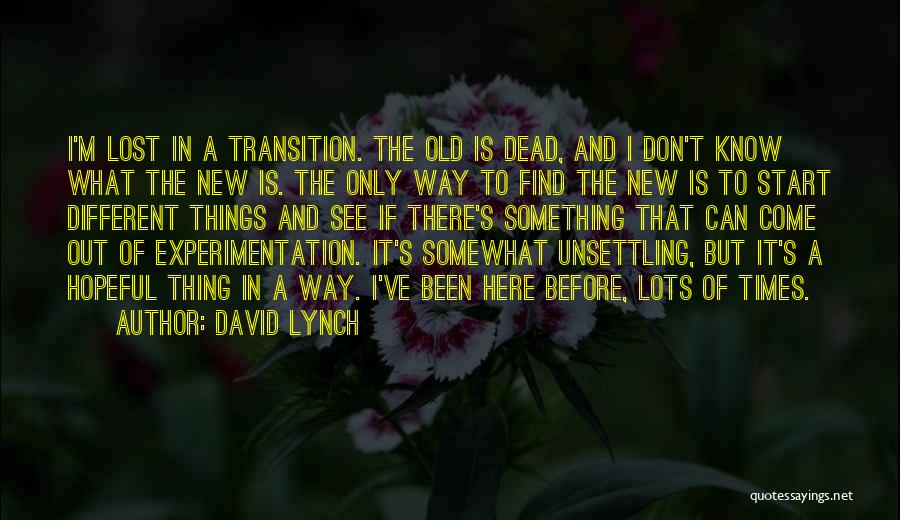 David Lynch Quotes: I'm Lost In A Transition. The Old Is Dead, And I Don't Know What The New Is. The Only Way