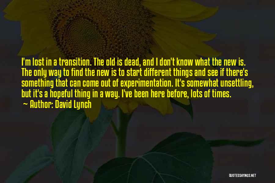 David Lynch Quotes: I'm Lost In A Transition. The Old Is Dead, And I Don't Know What The New Is. The Only Way