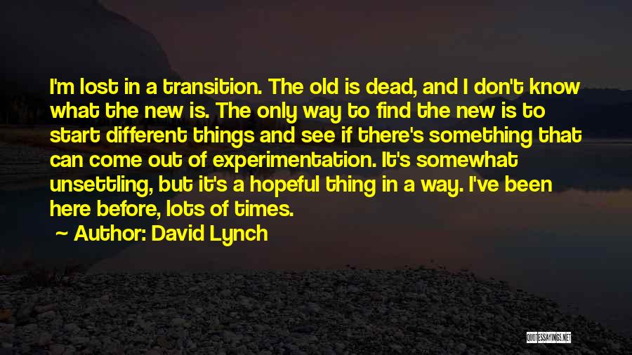 David Lynch Quotes: I'm Lost In A Transition. The Old Is Dead, And I Don't Know What The New Is. The Only Way