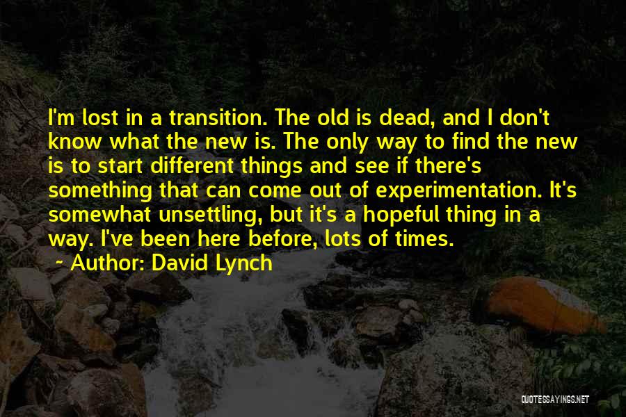 David Lynch Quotes: I'm Lost In A Transition. The Old Is Dead, And I Don't Know What The New Is. The Only Way