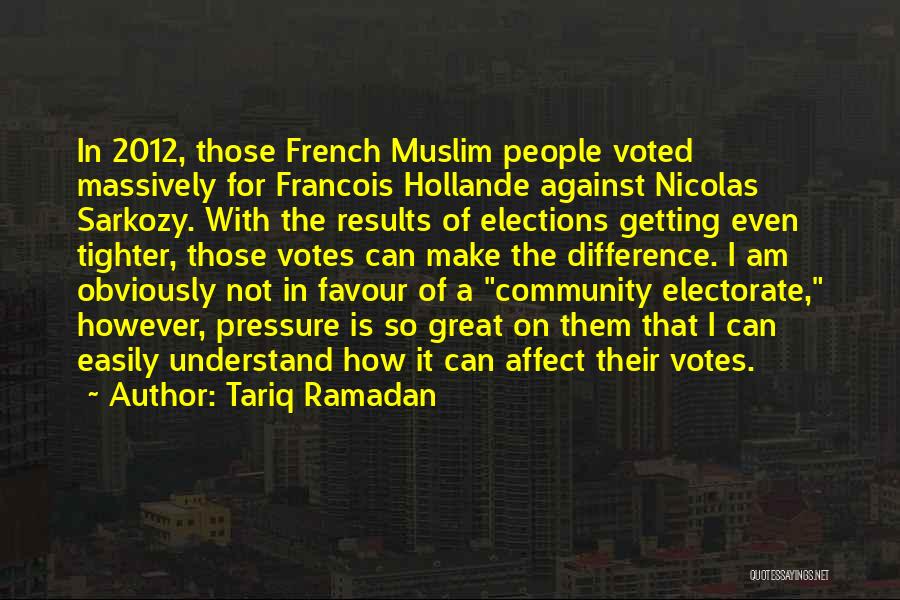 Tariq Ramadan Quotes: In 2012, Those French Muslim People Voted Massively For Francois Hollande Against Nicolas Sarkozy. With The Results Of Elections Getting