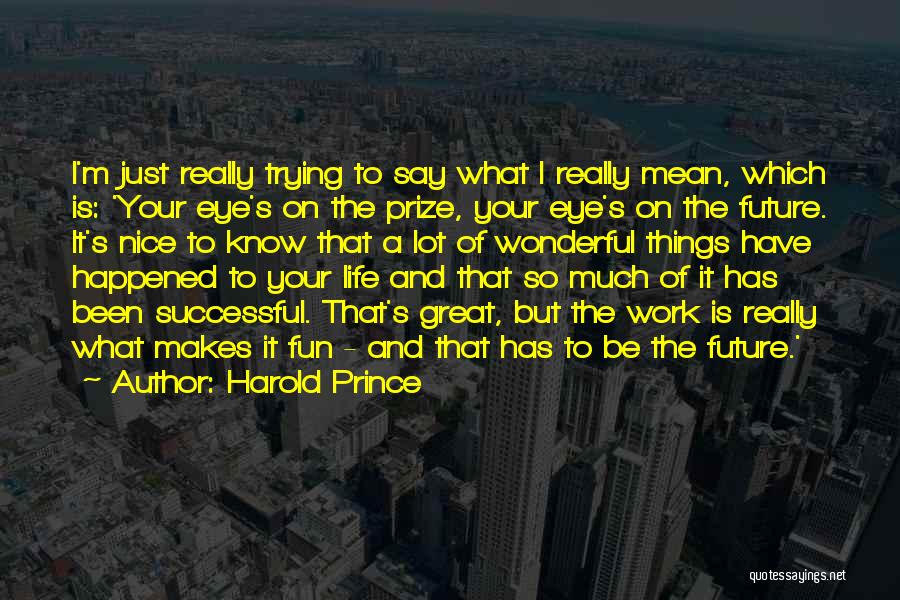 Harold Prince Quotes: I'm Just Really Trying To Say What I Really Mean, Which Is: 'your Eye's On The Prize, Your Eye's On