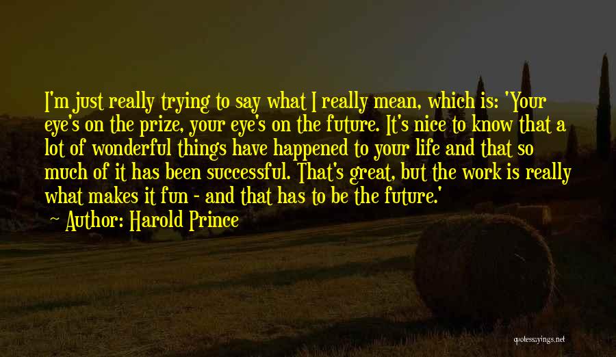 Harold Prince Quotes: I'm Just Really Trying To Say What I Really Mean, Which Is: 'your Eye's On The Prize, Your Eye's On