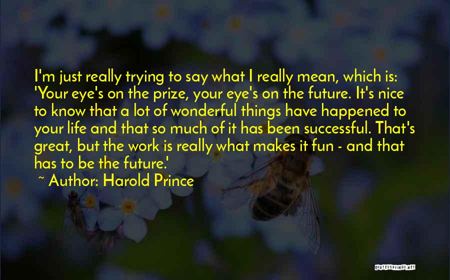 Harold Prince Quotes: I'm Just Really Trying To Say What I Really Mean, Which Is: 'your Eye's On The Prize, Your Eye's On