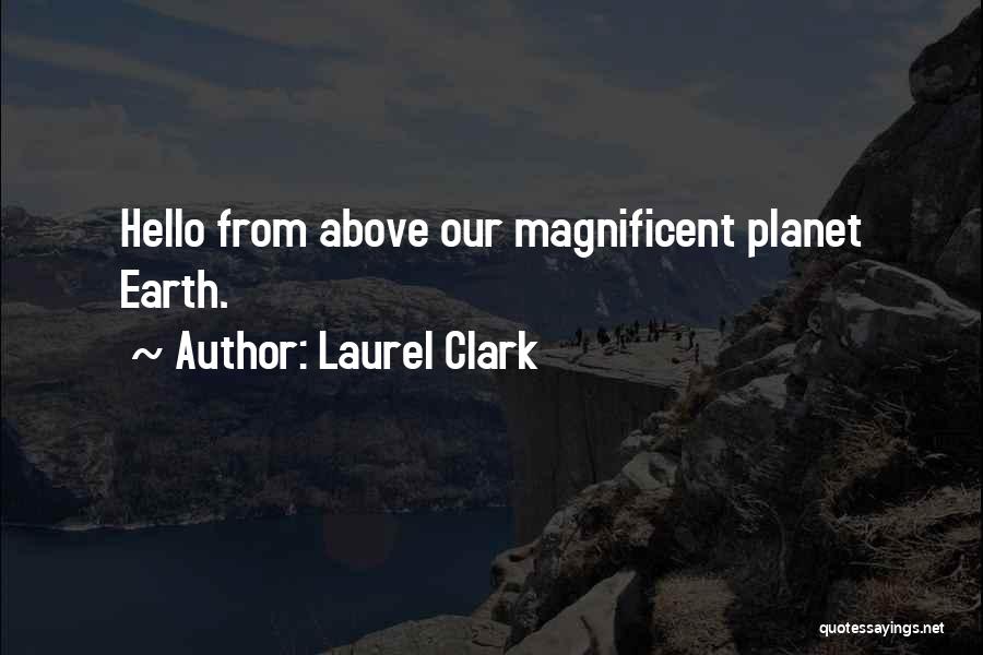 Laurel Clark Quotes: Hello From Above Our Magnificent Planet Earth.