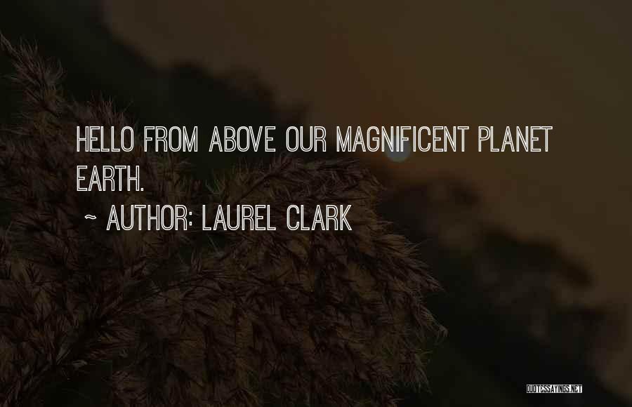 Laurel Clark Quotes: Hello From Above Our Magnificent Planet Earth.