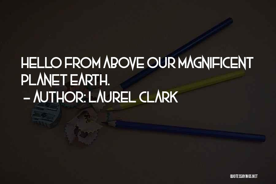 Laurel Clark Quotes: Hello From Above Our Magnificent Planet Earth.