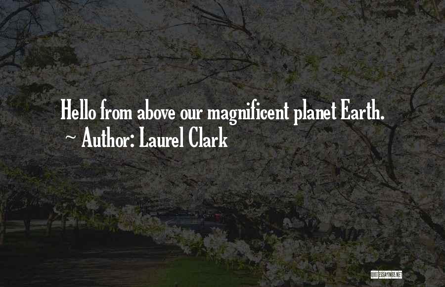 Laurel Clark Quotes: Hello From Above Our Magnificent Planet Earth.