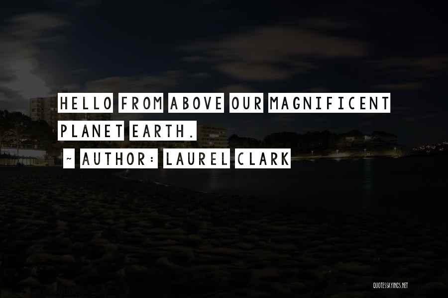 Laurel Clark Quotes: Hello From Above Our Magnificent Planet Earth.