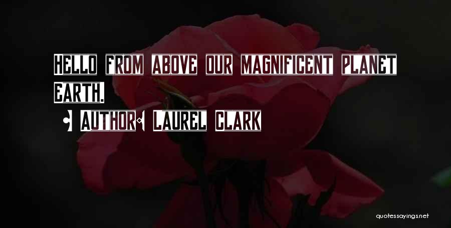 Laurel Clark Quotes: Hello From Above Our Magnificent Planet Earth.
