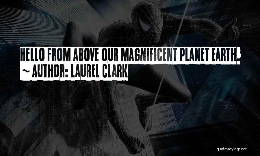 Laurel Clark Quotes: Hello From Above Our Magnificent Planet Earth.