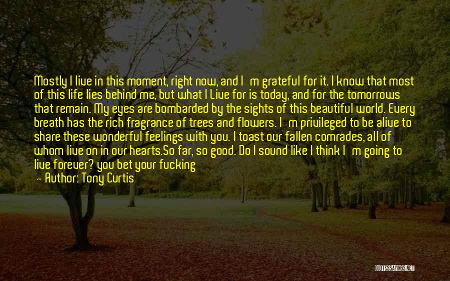 Tony Curtis Quotes: Mostly I Live In This Moment, Right Now, And I'm Grateful For It. I Know That Most Of This Life