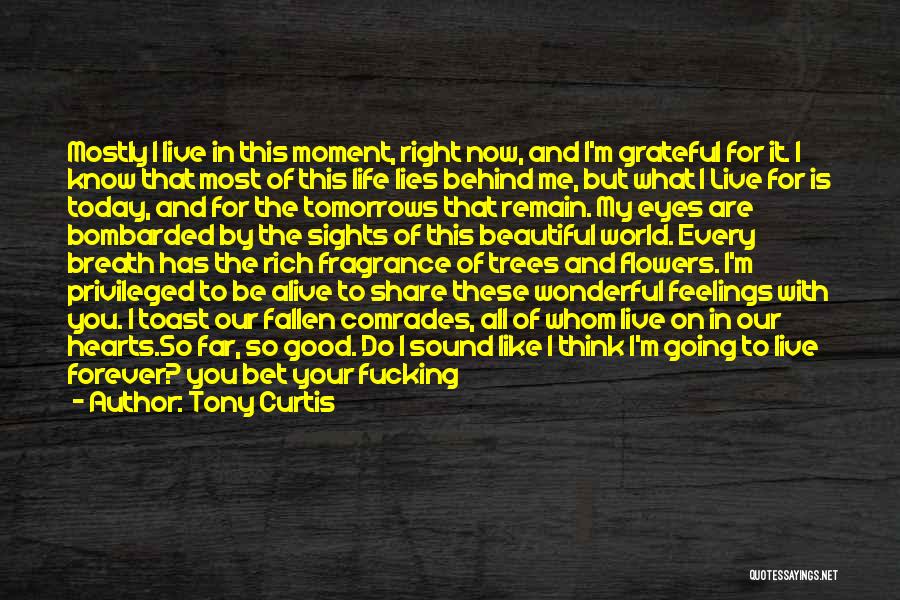 Tony Curtis Quotes: Mostly I Live In This Moment, Right Now, And I'm Grateful For It. I Know That Most Of This Life