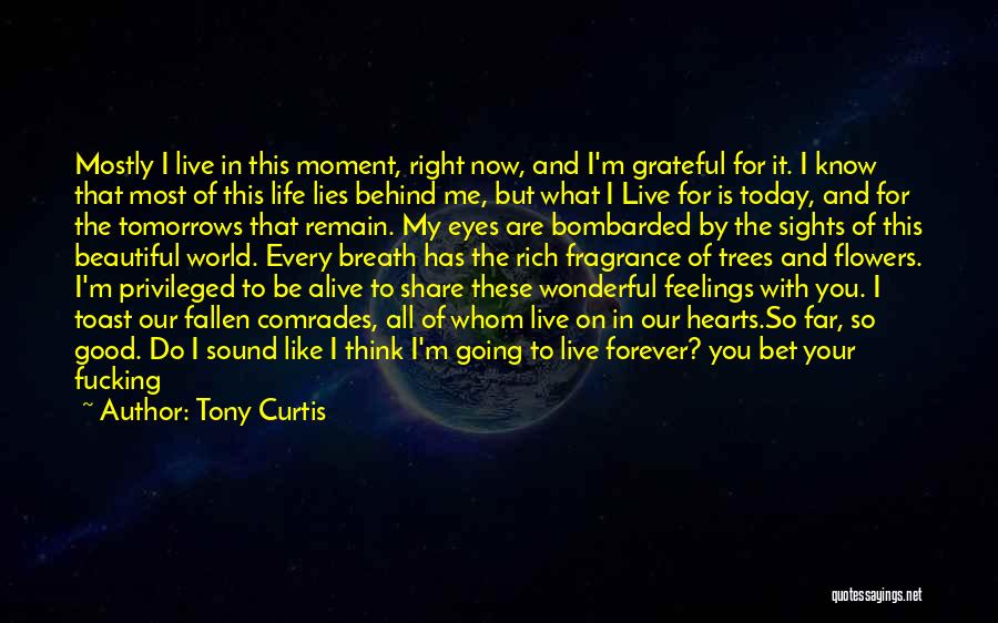 Tony Curtis Quotes: Mostly I Live In This Moment, Right Now, And I'm Grateful For It. I Know That Most Of This Life