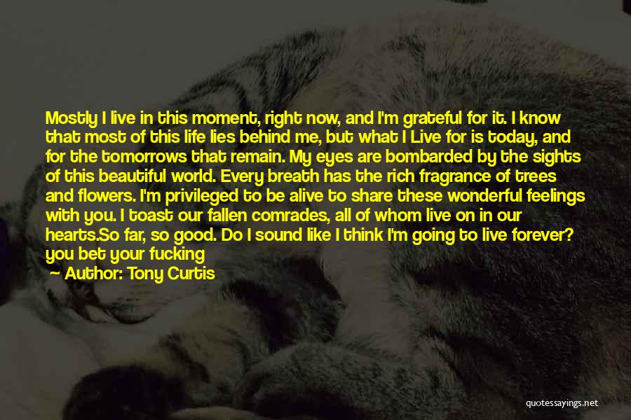 Tony Curtis Quotes: Mostly I Live In This Moment, Right Now, And I'm Grateful For It. I Know That Most Of This Life