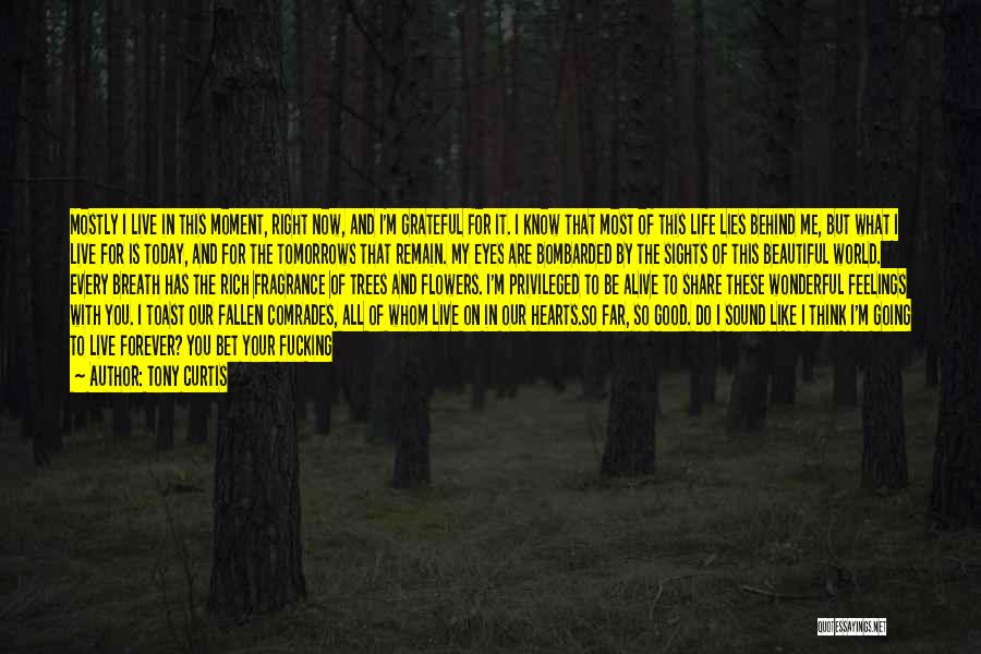 Tony Curtis Quotes: Mostly I Live In This Moment, Right Now, And I'm Grateful For It. I Know That Most Of This Life