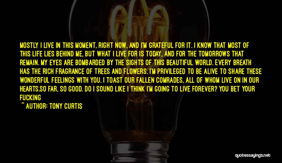 Tony Curtis Quotes: Mostly I Live In This Moment, Right Now, And I'm Grateful For It. I Know That Most Of This Life