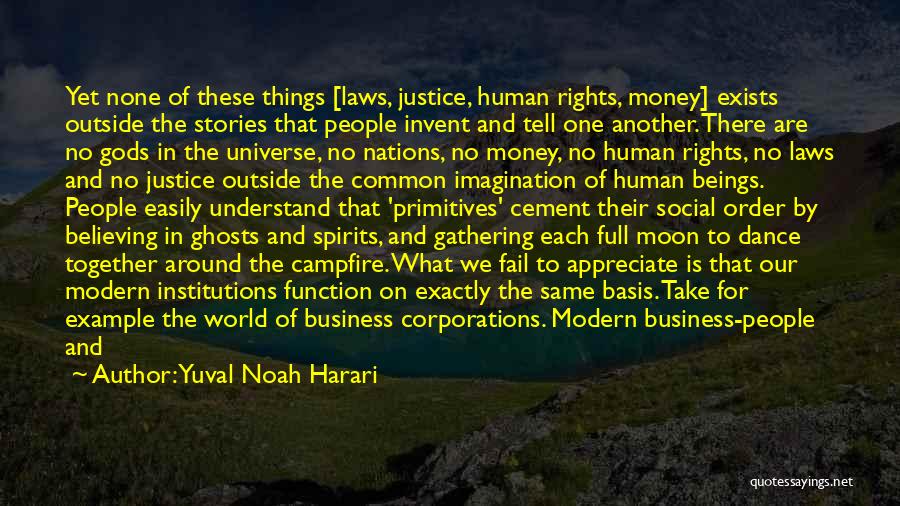 Yuval Noah Harari Quotes: Yet None Of These Things [laws, Justice, Human Rights, Money] Exists Outside The Stories That People Invent And Tell One