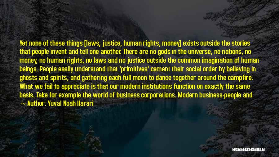 Yuval Noah Harari Quotes: Yet None Of These Things [laws, Justice, Human Rights, Money] Exists Outside The Stories That People Invent And Tell One