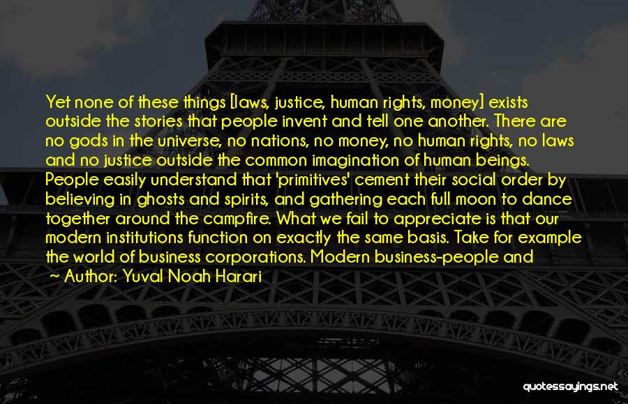 Yuval Noah Harari Quotes: Yet None Of These Things [laws, Justice, Human Rights, Money] Exists Outside The Stories That People Invent And Tell One
