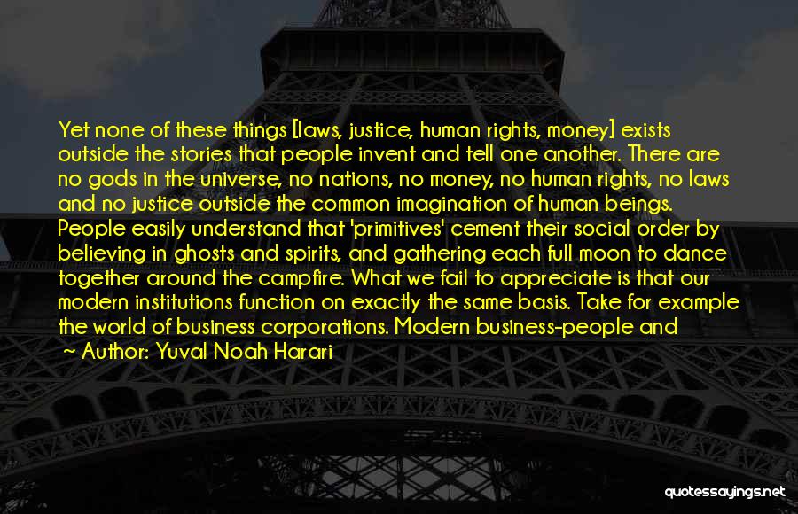 Yuval Noah Harari Quotes: Yet None Of These Things [laws, Justice, Human Rights, Money] Exists Outside The Stories That People Invent And Tell One