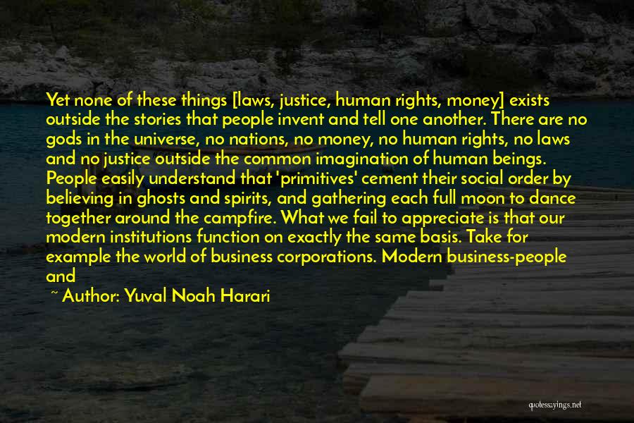 Yuval Noah Harari Quotes: Yet None Of These Things [laws, Justice, Human Rights, Money] Exists Outside The Stories That People Invent And Tell One