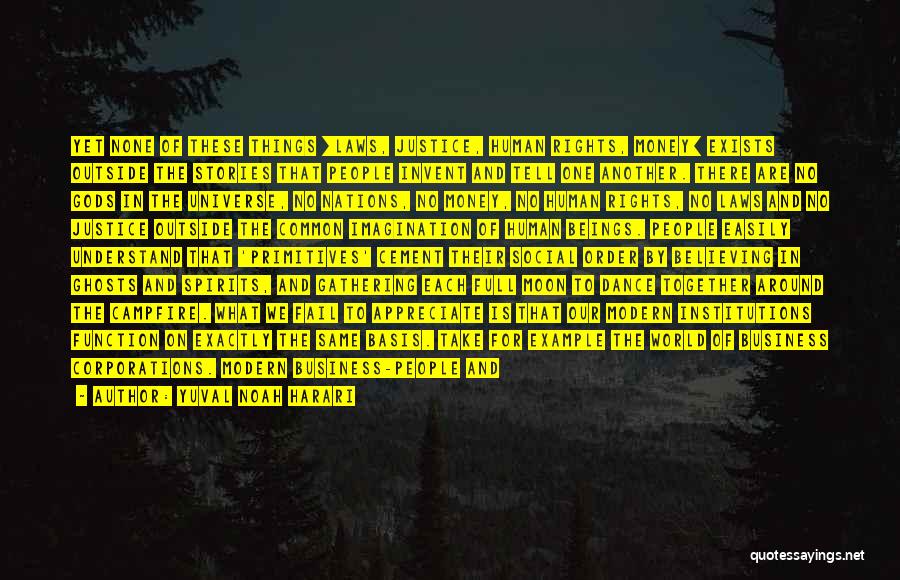 Yuval Noah Harari Quotes: Yet None Of These Things [laws, Justice, Human Rights, Money] Exists Outside The Stories That People Invent And Tell One