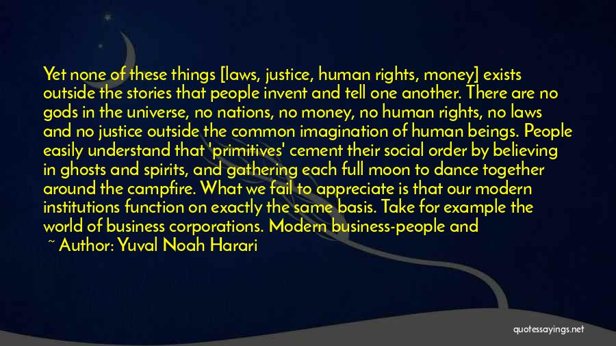 Yuval Noah Harari Quotes: Yet None Of These Things [laws, Justice, Human Rights, Money] Exists Outside The Stories That People Invent And Tell One