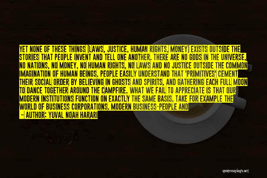 Yuval Noah Harari Quotes: Yet None Of These Things [laws, Justice, Human Rights, Money] Exists Outside The Stories That People Invent And Tell One