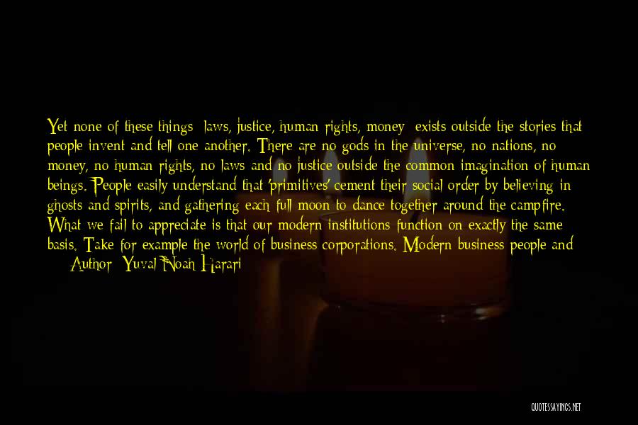 Yuval Noah Harari Quotes: Yet None Of These Things [laws, Justice, Human Rights, Money] Exists Outside The Stories That People Invent And Tell One