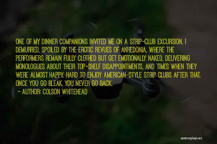 Colson Whitehead Quotes: One Of My Dinner Companions Invited Me On A Strip-club Excursion. I Demurred, Spoiled By The Erotic Revues Of Anhedonia,