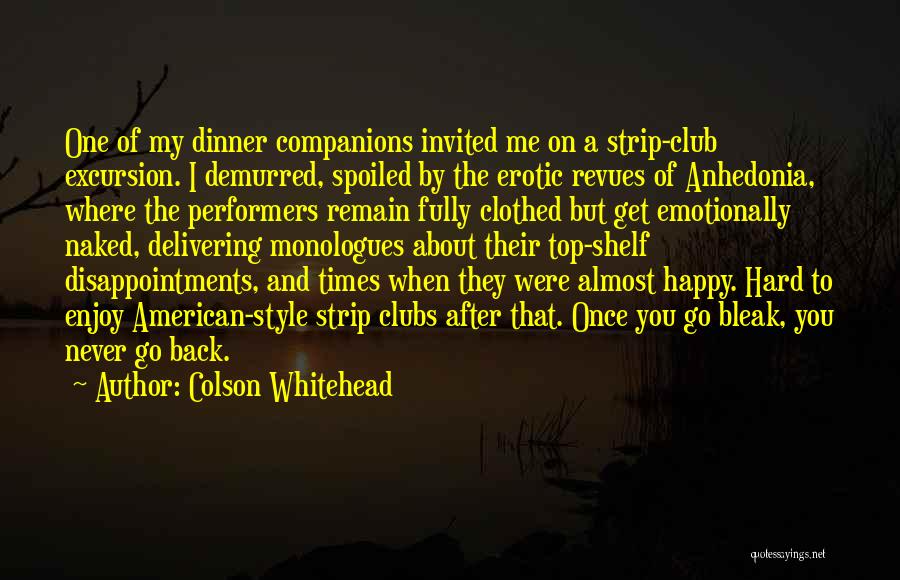 Colson Whitehead Quotes: One Of My Dinner Companions Invited Me On A Strip-club Excursion. I Demurred, Spoiled By The Erotic Revues Of Anhedonia,