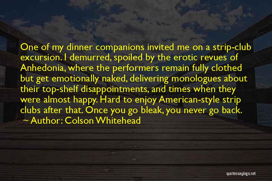 Colson Whitehead Quotes: One Of My Dinner Companions Invited Me On A Strip-club Excursion. I Demurred, Spoiled By The Erotic Revues Of Anhedonia,