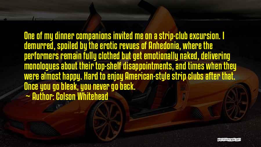 Colson Whitehead Quotes: One Of My Dinner Companions Invited Me On A Strip-club Excursion. I Demurred, Spoiled By The Erotic Revues Of Anhedonia,