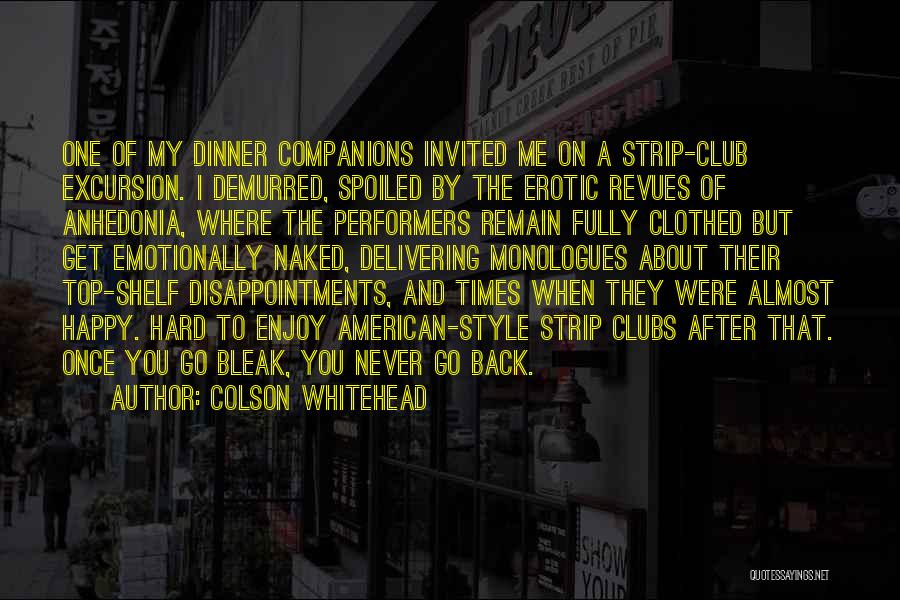 Colson Whitehead Quotes: One Of My Dinner Companions Invited Me On A Strip-club Excursion. I Demurred, Spoiled By The Erotic Revues Of Anhedonia,