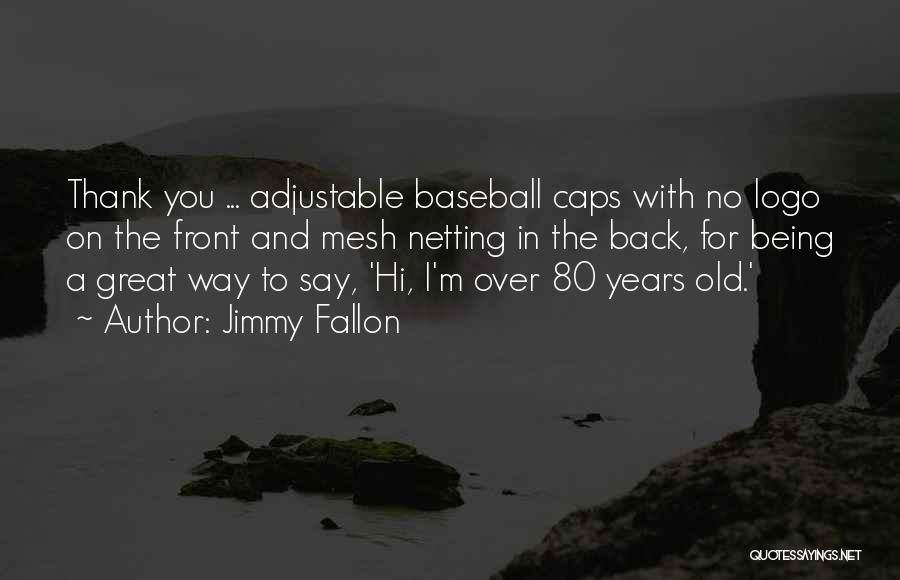 Jimmy Fallon Quotes: Thank You ... Adjustable Baseball Caps With No Logo On The Front And Mesh Netting In The Back, For Being