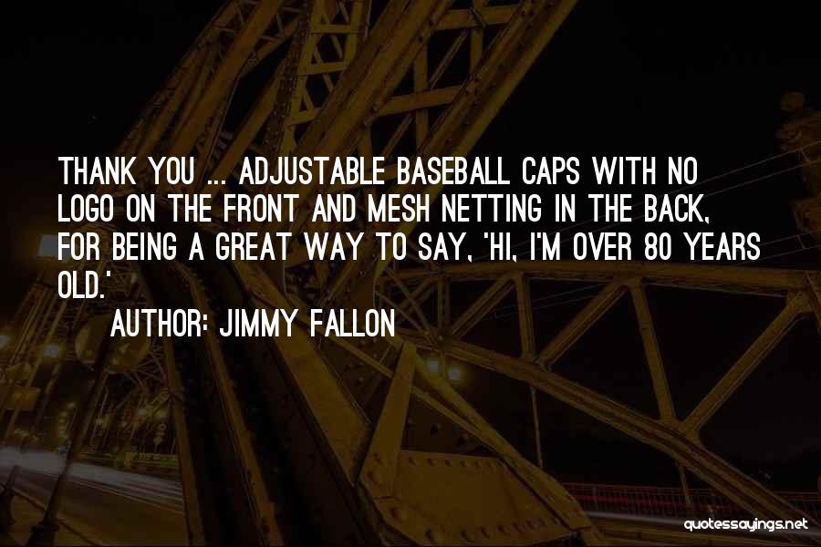 Jimmy Fallon Quotes: Thank You ... Adjustable Baseball Caps With No Logo On The Front And Mesh Netting In The Back, For Being