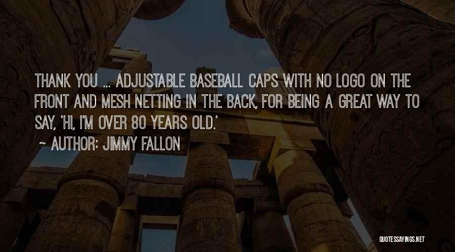 Jimmy Fallon Quotes: Thank You ... Adjustable Baseball Caps With No Logo On The Front And Mesh Netting In The Back, For Being