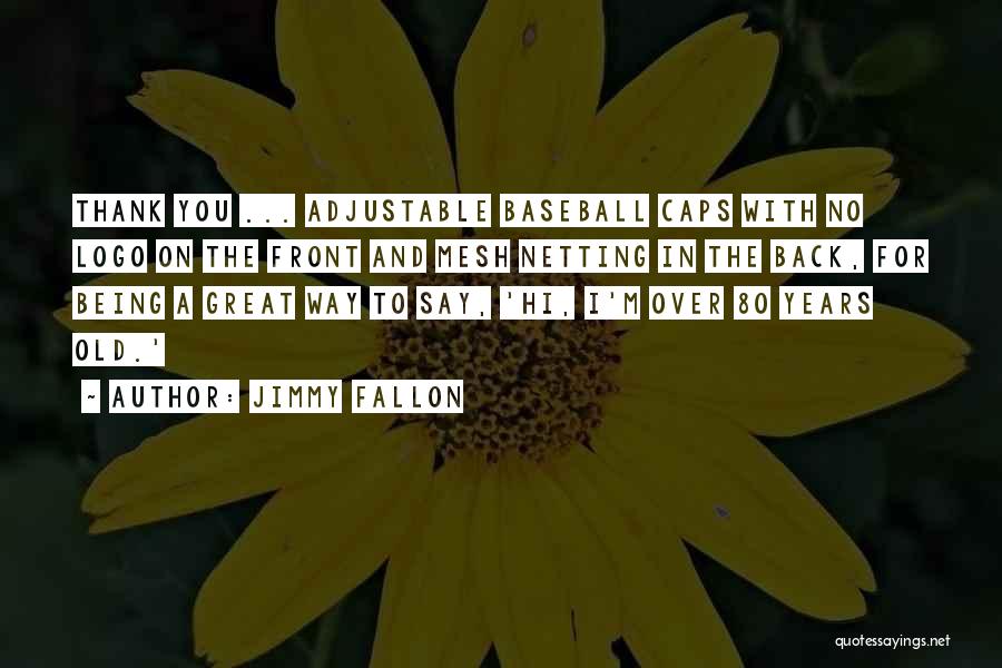 Jimmy Fallon Quotes: Thank You ... Adjustable Baseball Caps With No Logo On The Front And Mesh Netting In The Back, For Being