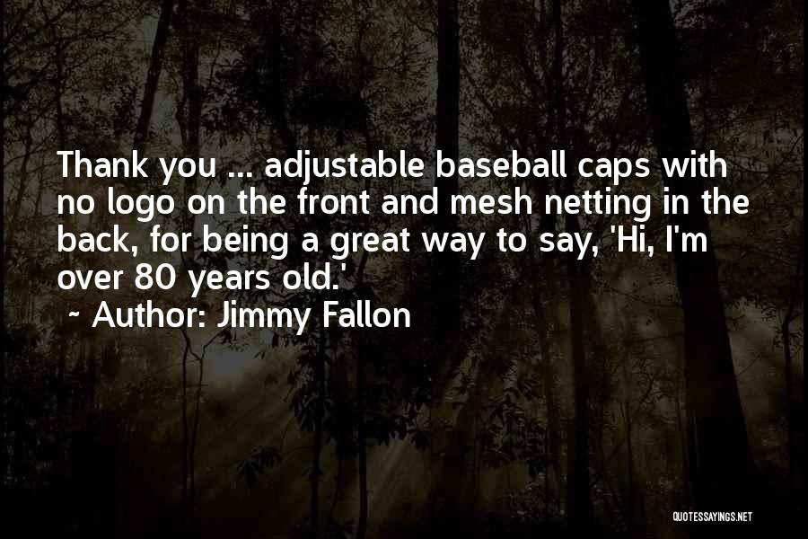 Jimmy Fallon Quotes: Thank You ... Adjustable Baseball Caps With No Logo On The Front And Mesh Netting In The Back, For Being